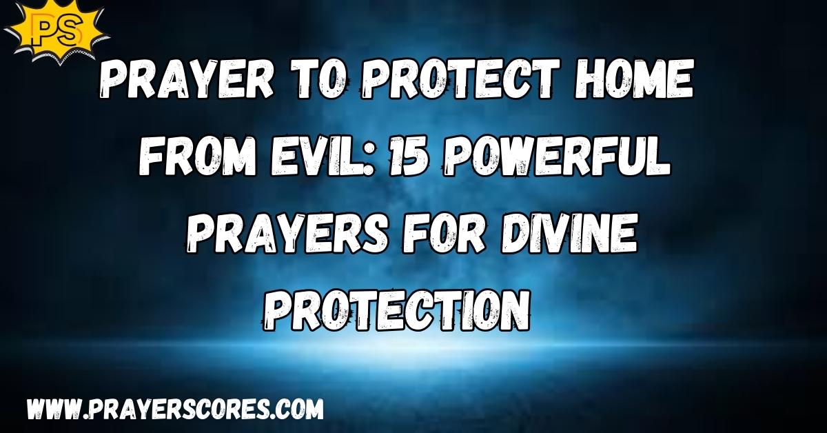 Prayer to Protect Home from Evil: 15 Powerful Prayers for Divine Protection